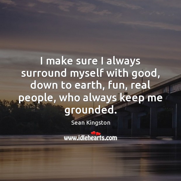I make sure I always surround myself with good, down to earth, Image