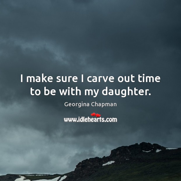 I make sure I carve out time to be with my daughter. Georgina Chapman Picture Quote