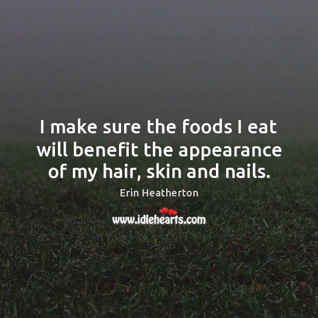 I make sure the foods I eat will benefit the appearance of my hair, skin and nails. Appearance Quotes Image