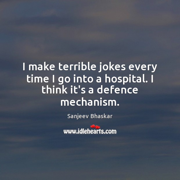 I make terrible jokes every time I go into a hospital. I think it’s a defence mechanism. Sanjeev Bhaskar Picture Quote