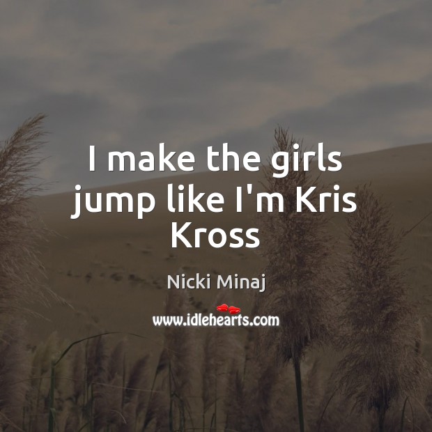 I make the girls jump like I’m Kris Kross Nicki Minaj Picture Quote
