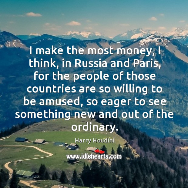 I make the most money, I think, in Russia and Paris, for Harry Houdini Picture Quote