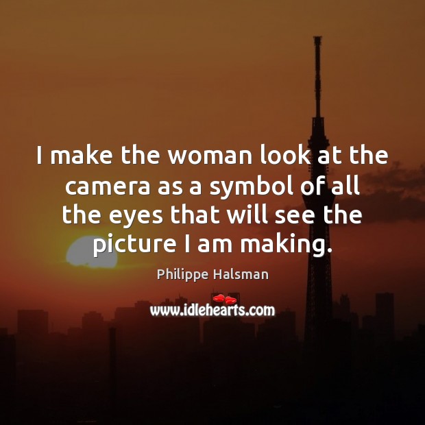 I make the woman look at the camera as a symbol of Philippe Halsman Picture Quote