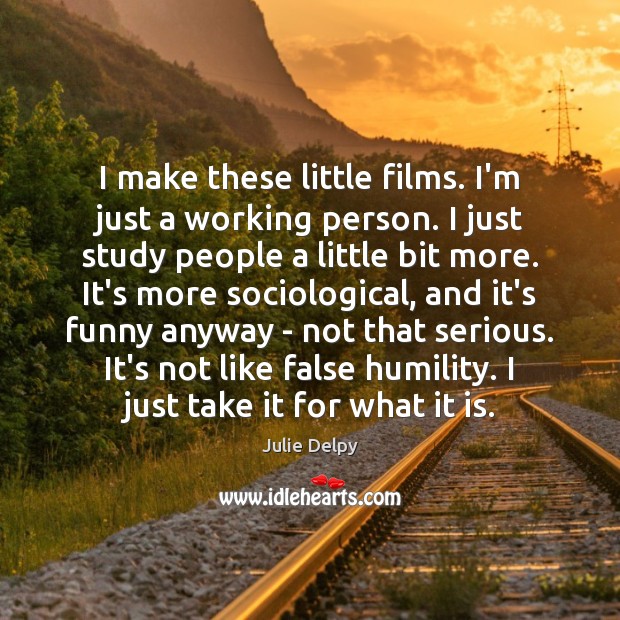 I make these little films. I’m just a working person. I just Julie Delpy Picture Quote