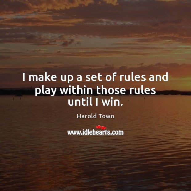 I make up a set of rules and play within those rules until I win. Harold Town Picture Quote