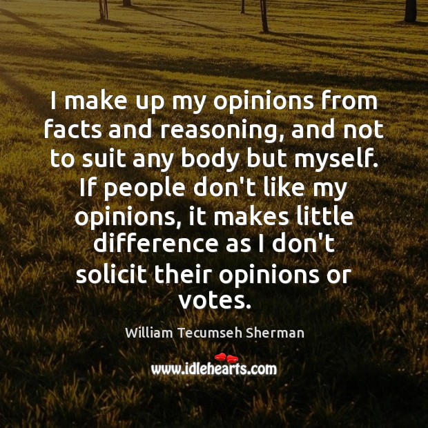 I make up my opinions from facts and reasoning, and not to William Tecumseh Sherman Picture Quote