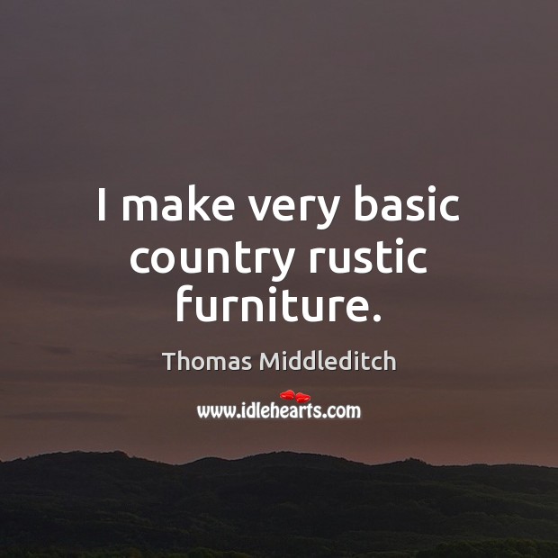 I make very basic country rustic furniture. Thomas Middleditch Picture Quote