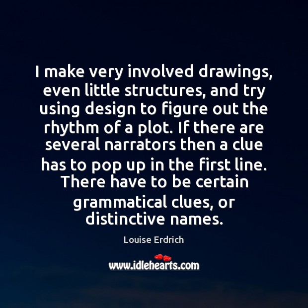 I make very involved drawings, even little structures, and try using design Louise Erdrich Picture Quote
