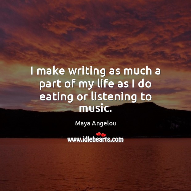 I make writing as much a part of my life as I do eating or listening to music. Maya Angelou Picture Quote
