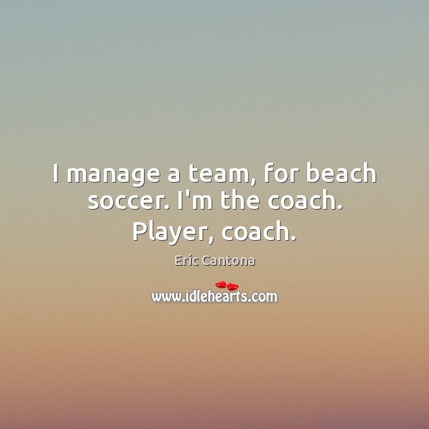 I manage a team, for beach soccer. I’m the coach. Player, coach. Soccer Quotes Image