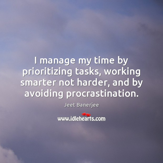 I manage my time by prioritizing tasks, working smarter not harder, and Jeet Banerjee Picture Quote