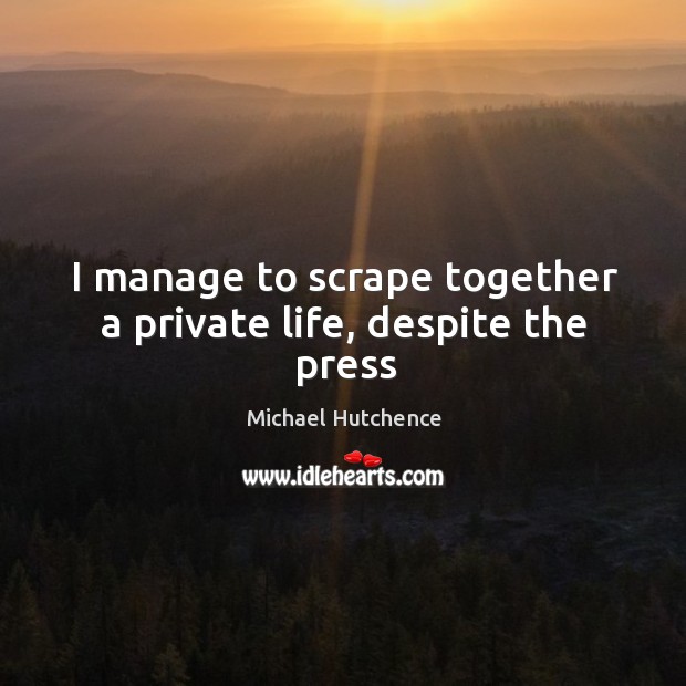 I manage to scrape together a private life, despite the press Michael Hutchence Picture Quote