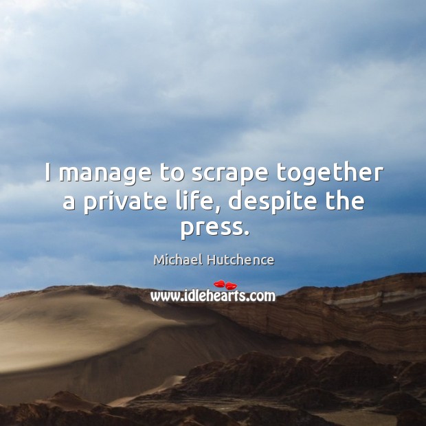 I manage to scrape together a private life, despite the press. Michael Hutchence Picture Quote
