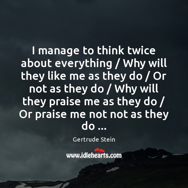 I manage to think twice about everything / Why will they like me Gertrude Stein Picture Quote