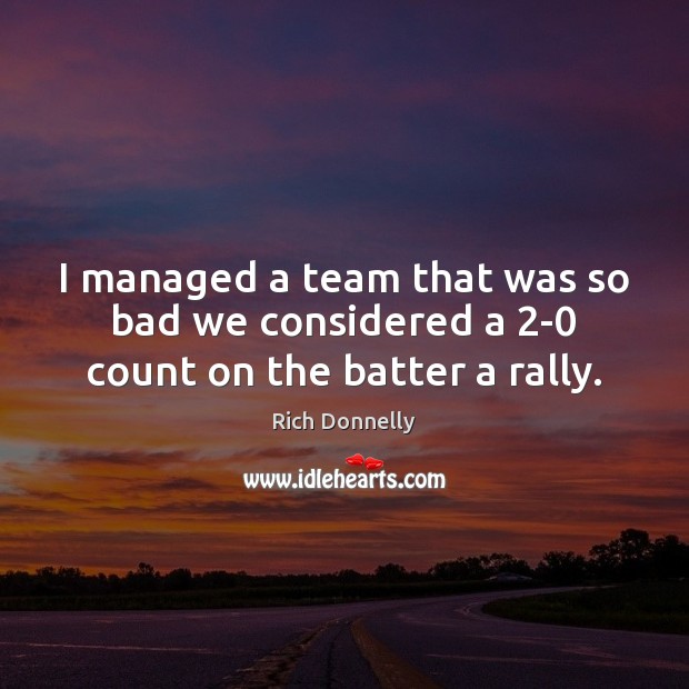 I managed a team that was so bad we considered a 2-0 count on the batter a rally. Rich Donnelly Picture Quote