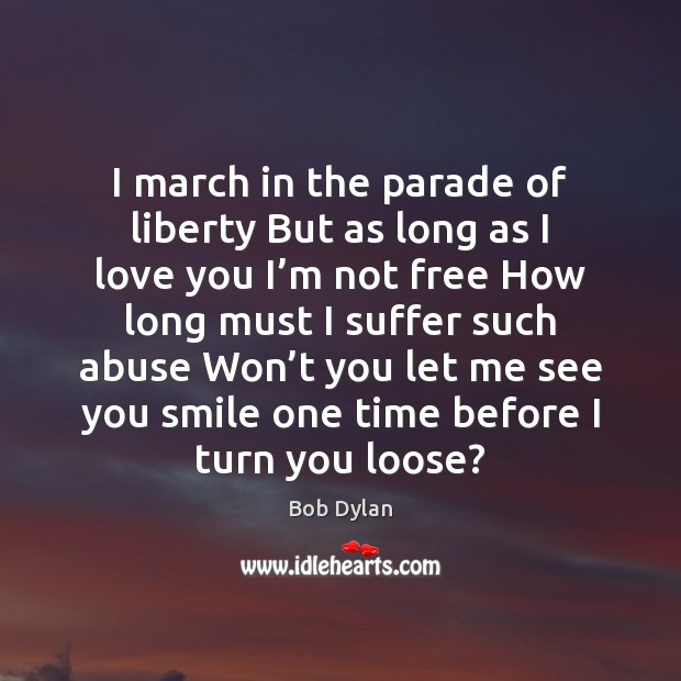 I march in the parade of liberty But as long as I Bob Dylan Picture Quote