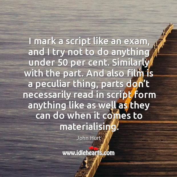 I mark a script like an exam, and I try not to do anything under 50 per cent. John Hurt Picture Quote