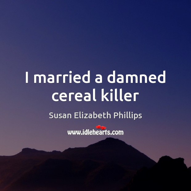 I married a damned cereal killer Susan Elizabeth Phillips Picture Quote