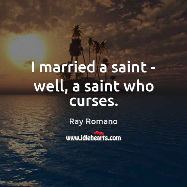 I married a saint – well, a saint who curses. Ray Romano Picture Quote