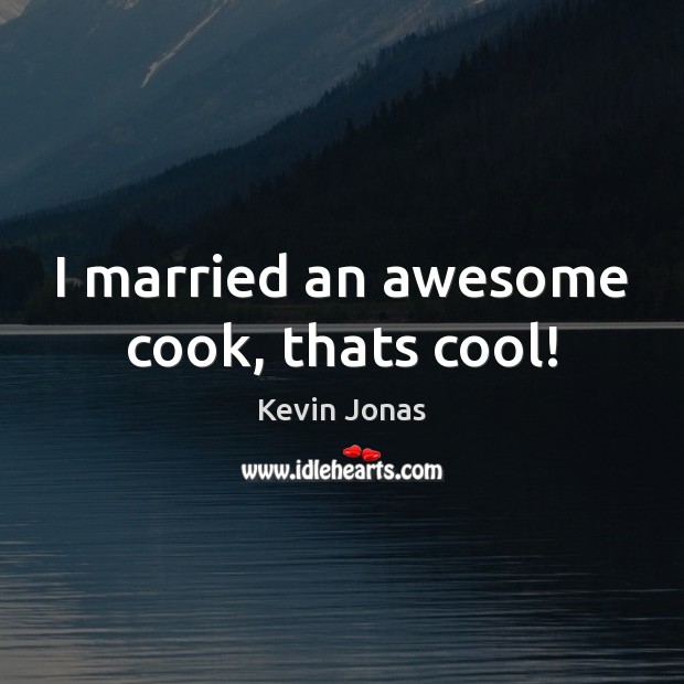 I married an awesome cook, thats cool! Kevin Jonas Picture Quote
