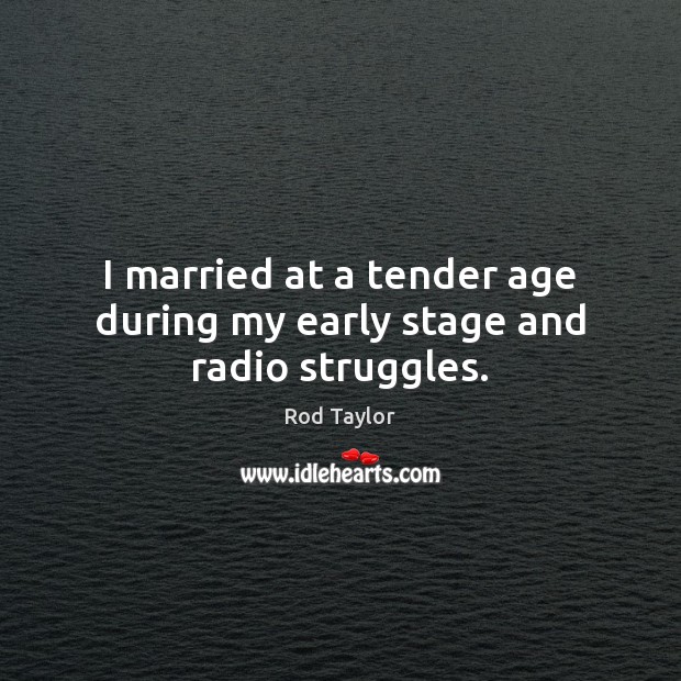 I married at a tender age during my early stage and radio struggles. Rod Taylor Picture Quote
