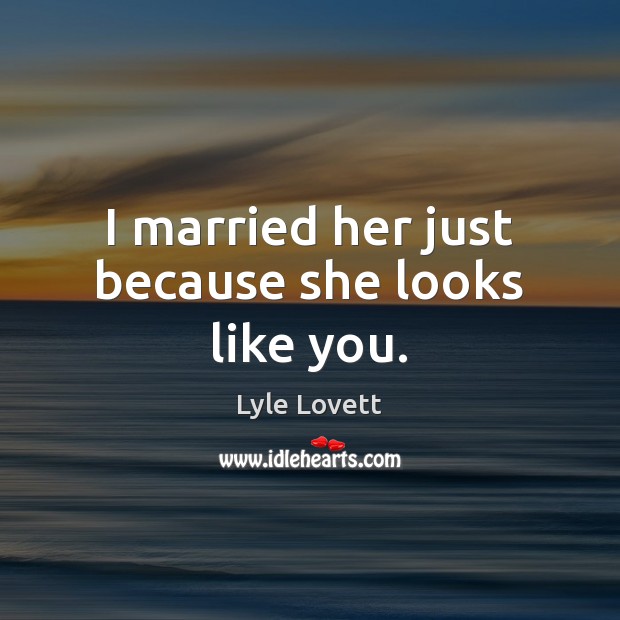 I married her just because she looks like you. Image