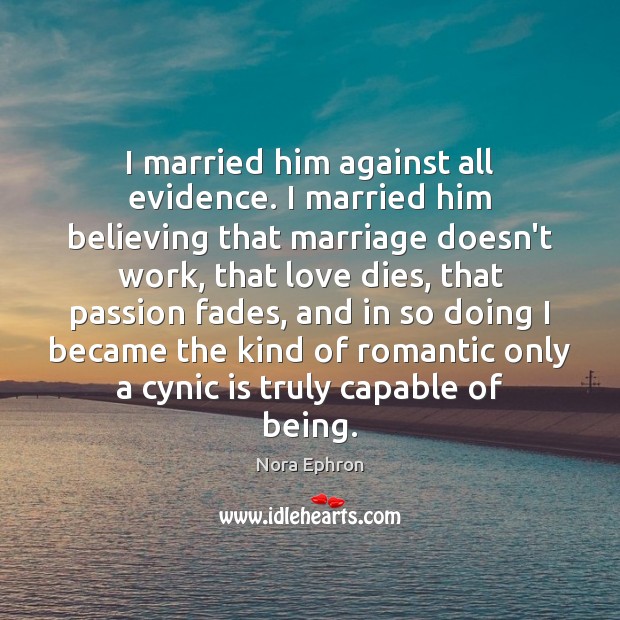 I married him against all evidence. I married him believing that marriage Nora Ephron Picture Quote