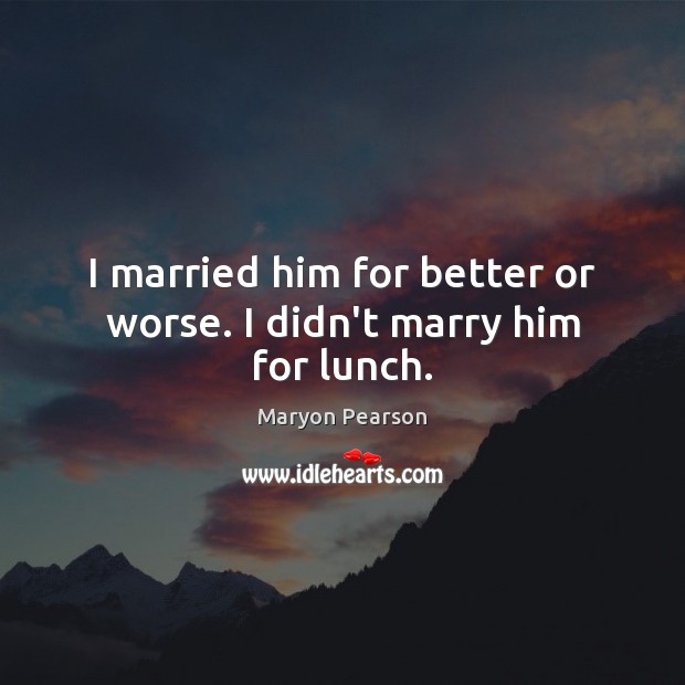 I married him for better or worse. I didn’t marry him for lunch. Image