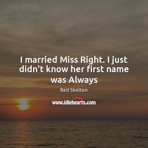 I married Miss Right. I just didn’t know her first name was Always Image