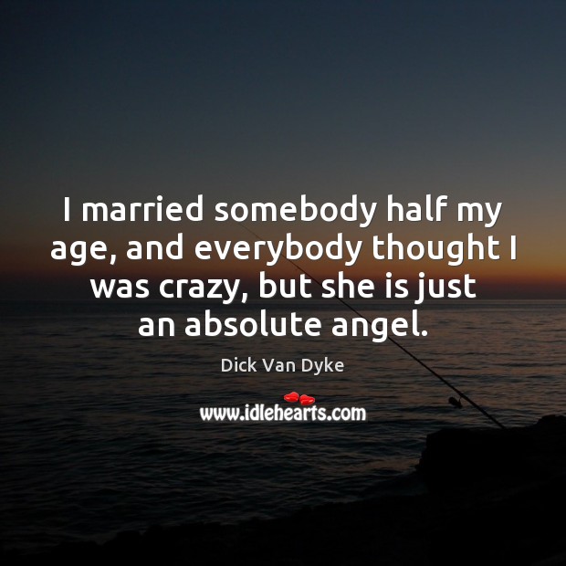 I married somebody half my age, and everybody thought I was crazy, Dick Van Dyke Picture Quote