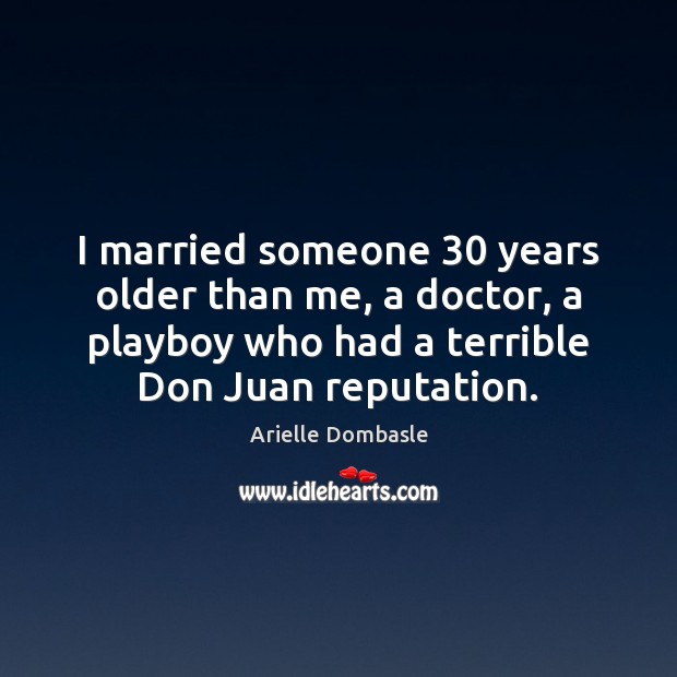 I married someone 30 years older than me, a doctor, a playboy who Arielle Dombasle Picture Quote