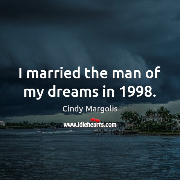 I married the man of my dreams in 1998. Cindy Margolis Picture Quote