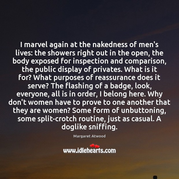 I marvel again at the nakedness of men’s lives: the showers right Margaret Atwood Picture Quote
