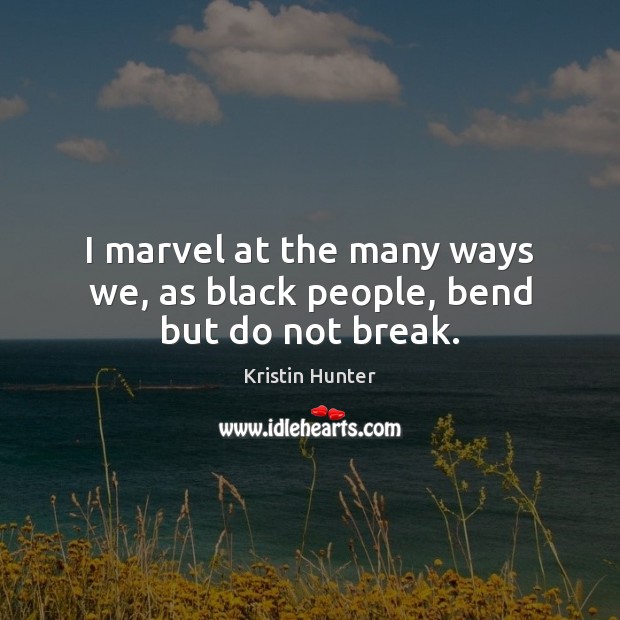I marvel at the many ways we, as black people, bend but do not break. Image