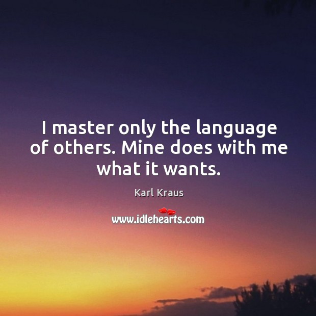 I master only the language of others. Mine does with me what it wants. Karl Kraus Picture Quote