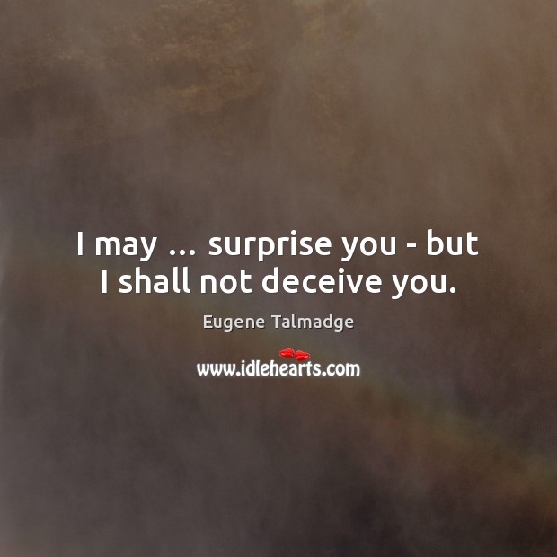 I may … surprise you – but I shall not deceive you. Eugene Talmadge Picture Quote