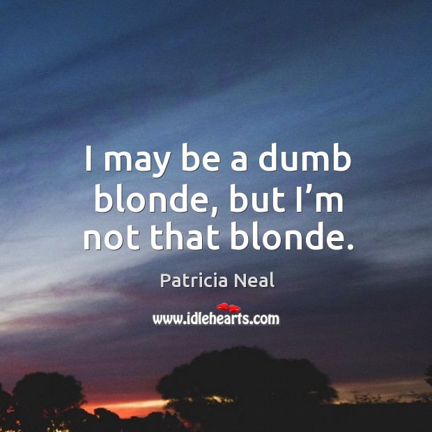 I may be a dumb blonde, but I’m not that blonde. Patricia Neal Picture Quote