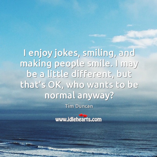 I may be a little different, but that’s ok, who wants to be normal anyway? Tim Duncan Picture Quote