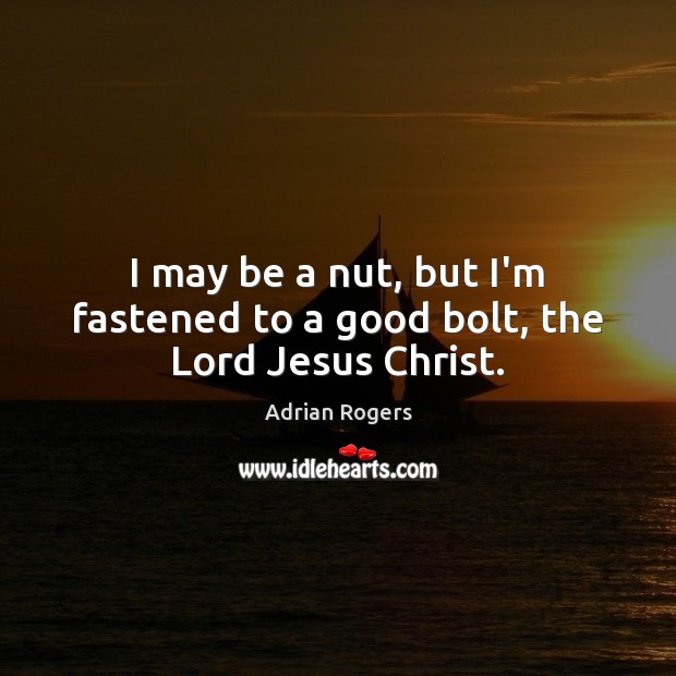 I may be a nut, but I’m fastened to a good bolt, the Lord Jesus Christ. Adrian Rogers Picture Quote