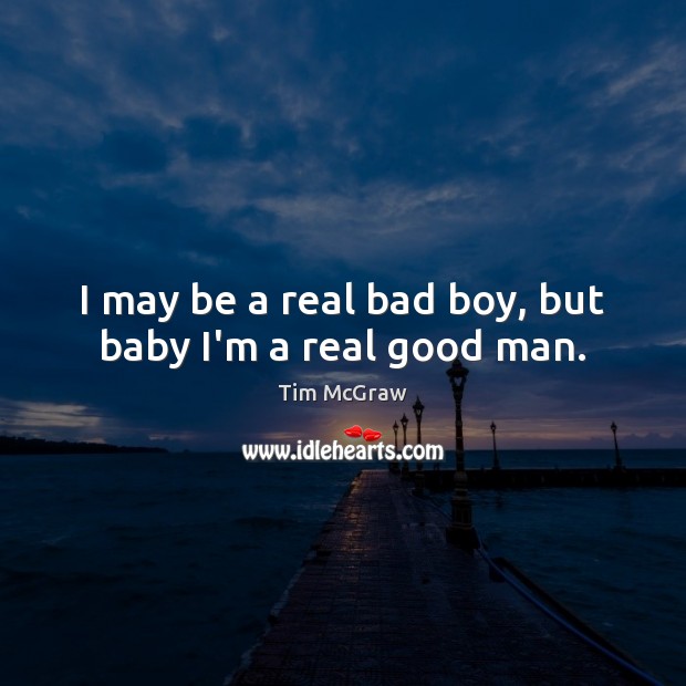 I may be a real bad boy, but baby I’m a real good man. Tim McGraw Picture Quote