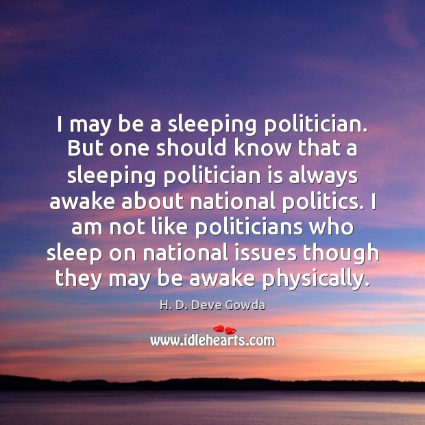 I may be a sleeping politician. But one should know that a 
