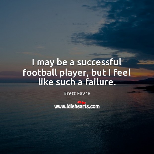 I may be a successful football player, but I feel like such a failure. Brett Favre Picture Quote