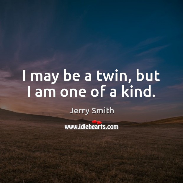 I may be a twin, but I am one of a kind. Jerry Smith Picture Quote