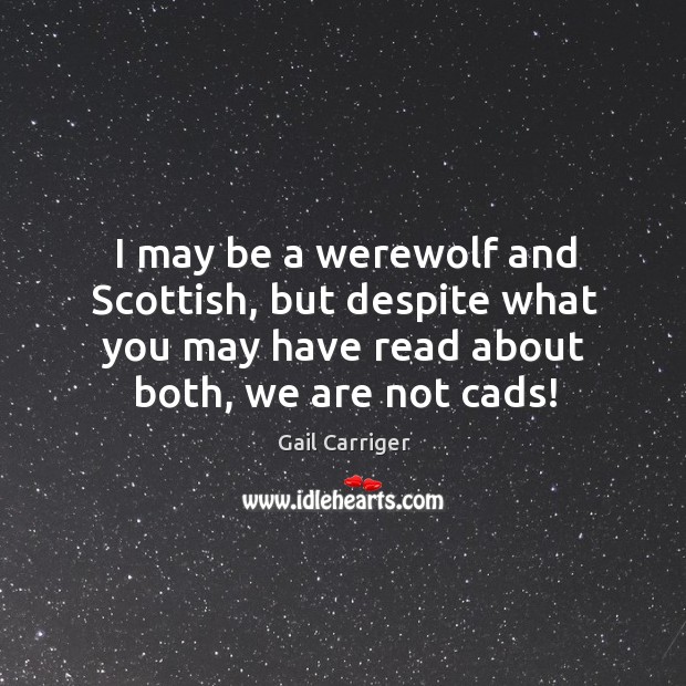 I may be a werewolf and Scottish, but despite what you may Gail Carriger Picture Quote