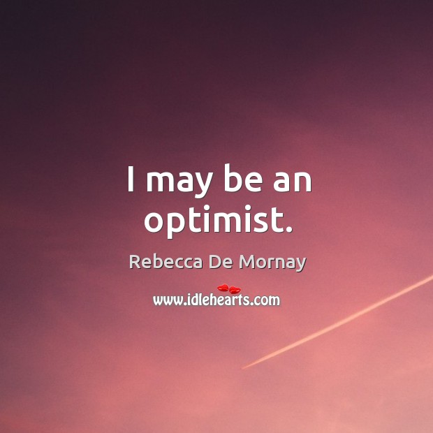 I may be an optimist. Rebecca De Mornay Picture Quote
