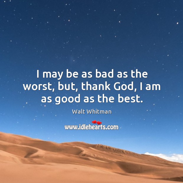 I may be as bad as the worst, but, thank God, I am as good as the best. Image