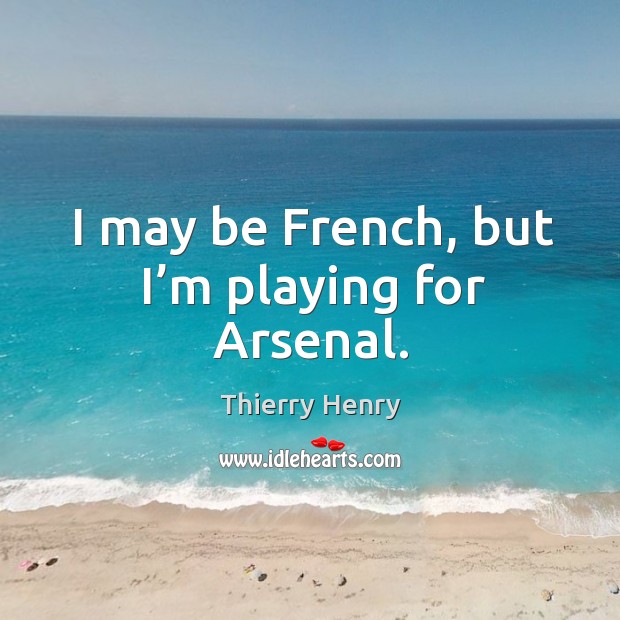 I may be french, but I’m playing for arsenal. Thierry Henry Picture Quote