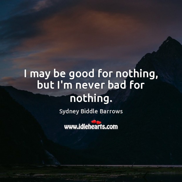 I may be good for nothing, but I’m never bad for nothing. Sydney Biddle Barrows Picture Quote