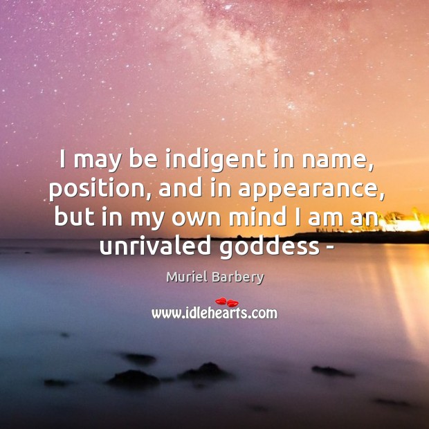 I may be indigent in name, position, and in appearance, but in Muriel Barbery Picture Quote