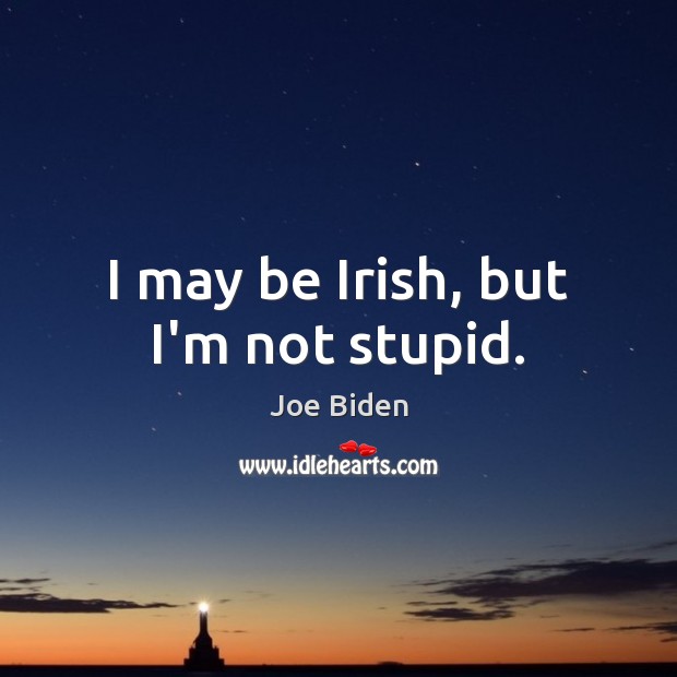 I may be Irish, but I’m not stupid. Joe Biden Picture Quote